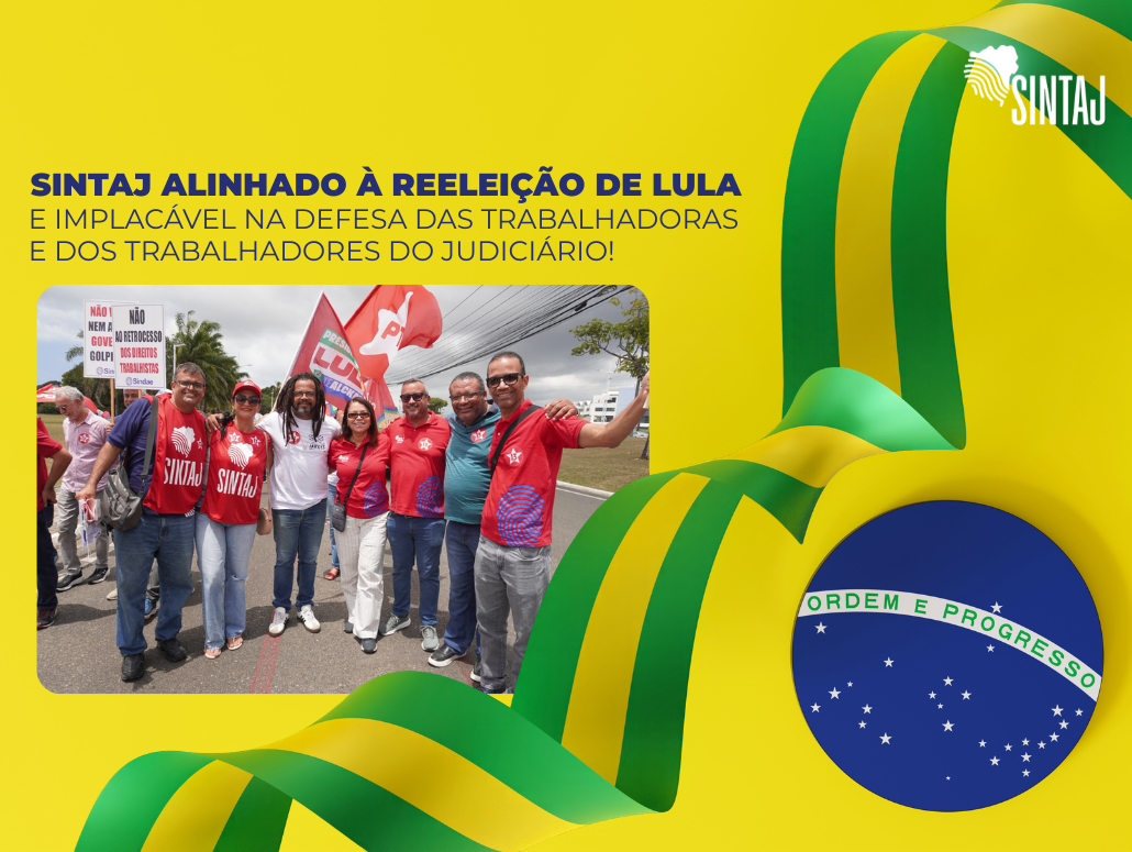 SINTAJ ALINHADO À REELEIÇÃO DE LULA E IMPLACÁVEL NA DEFESA DAS TRABALHADORAS E DOS TRABALHADORES DO JUDICIÁRIO
