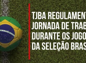 TJBA regulamenta jornada de trabalho durante os jogos da Seleção Brasileira