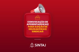 SINTAJ CONVOCA APOSENTADOS(AS) PARA ELEIÇÃO DE DELEGADOS(AS) SINDICAIS